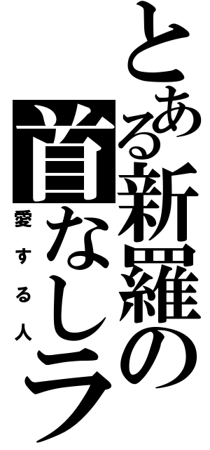 とある新羅の首なしライダー（愛する人）