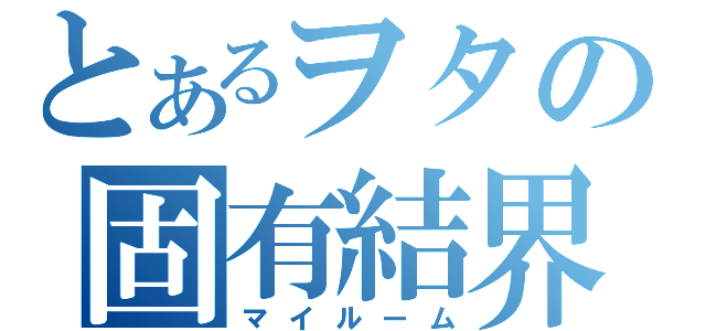 とあるヲタの固有結界（マイルーム）