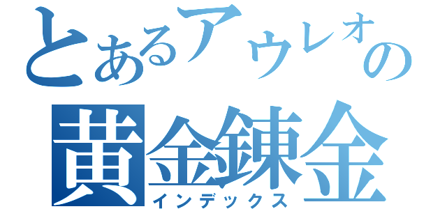 とあるアウレオロスの黄金錬金（インデックス）
