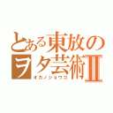 とある東放のヲタ芸術Ⅱ（オカノショウゴ）