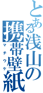 とある浅山の携帯壁紙（マチウケ）