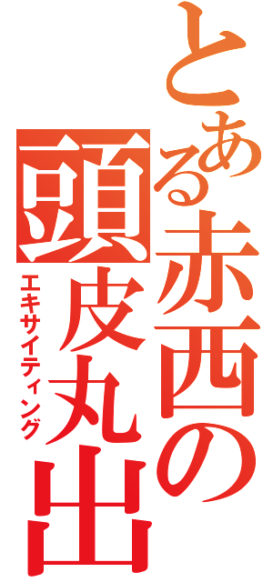 とある赤西の頭皮丸出し（エキサイティング）