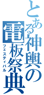 とある神輿の電板祭典（フェスティバル）