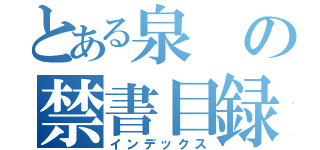 とある泉の禁書目録（インデックス）