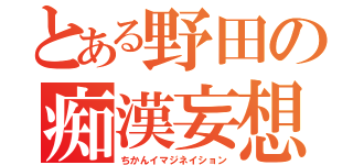 とある野田の痴漢妄想（ちかんイマジネイション）