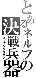 とあるネルフの決戦兵器（ヱヴァンゲリヲン）