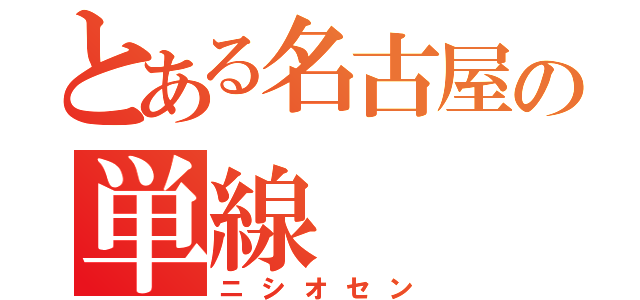 とある名古屋の単線（ニシオセン）