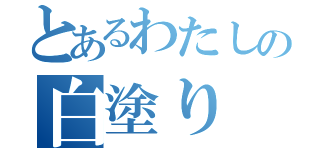 とあるわたしの白塗り（）