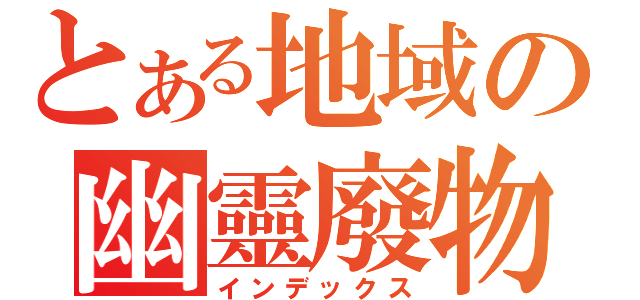 とある地域の幽靈廢物（インデックス）