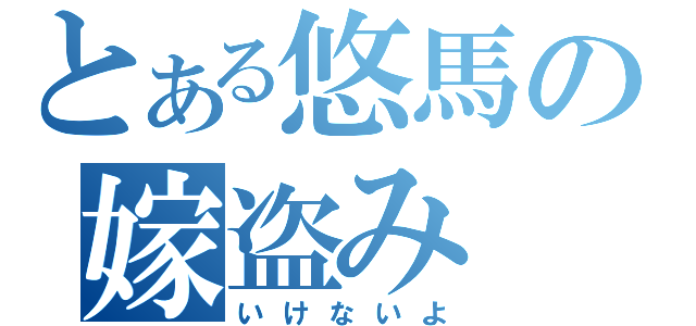 とある悠馬の嫁盗み（いけないよ）