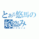 とある悠馬の嫁盗み（いけないよ）