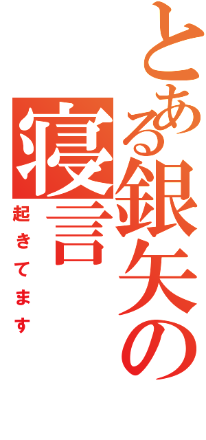 とある銀矢の寝言（起きてます）