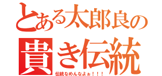 とある太郎良の貴き伝統（伝統なめんなよぉ！！！）