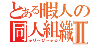 とある暇人の同人組織Ⅱ（ふり～ぴ～ぷる）