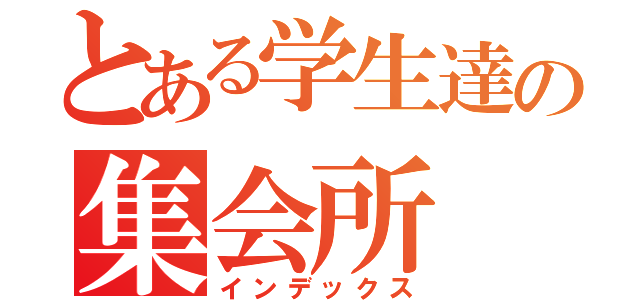 とある学生達の集会所（インデックス）