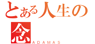 とある人生の念頭（ＡＤＡＭＡＳ）