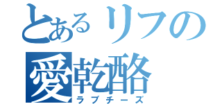 とあるリフの愛乾酪（ラブチーズ）