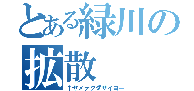 とある緑川の拡散（↑ヤメテクダサイヨー）