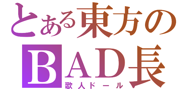 とある東方のＢＡＤ長（歌人ドール）