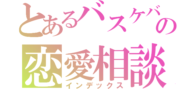 とあるバスケバカの恋愛相談室（インデックス）