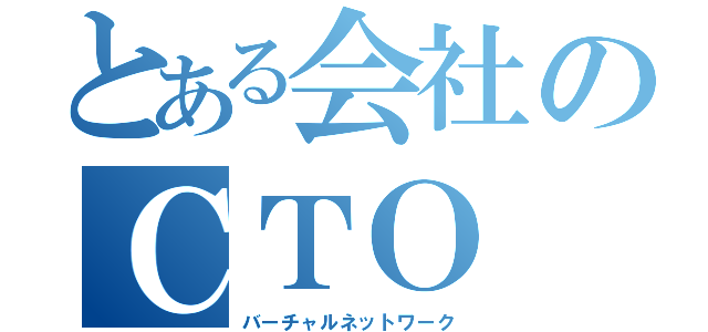 とある会社のＣＴＯ（バーチャルネットワーク）