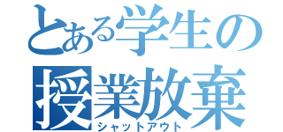 とある学生の授業放棄（シャットアウト）