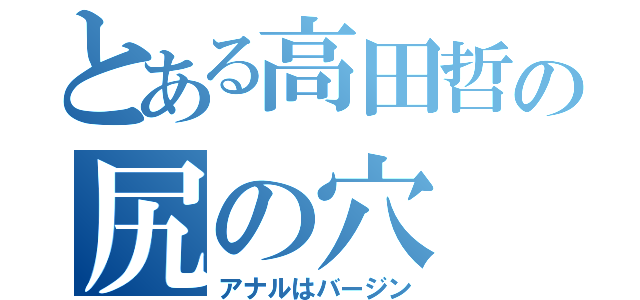 とある高田哲の尻の穴（アナルはバージン）