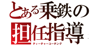 とある乗鉄の担任指導（ティーチャーコーチング）