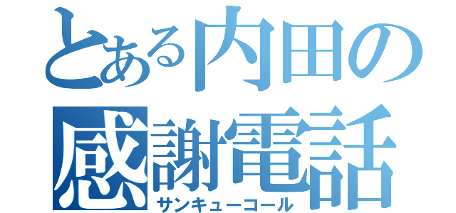 とある内田の感謝電話（サンキューコール）