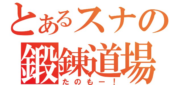 とあるスナの鍛錬道場（たのもー！）