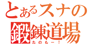 とあるスナの鍛錬道場（たのもー！）