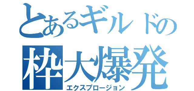 とあるギルドの枠大爆発（エクスプロージョン）