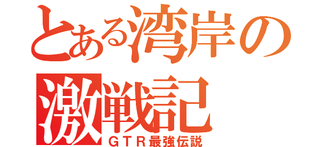 とある湾岸の激戦記（ＧＴＲ最強伝説）