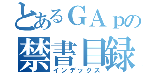 とあるＧＡｐの禁書目録（インデックス）