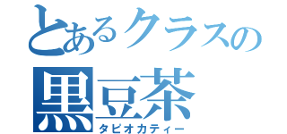 とあるクラスの黒豆茶（タピオカティー）