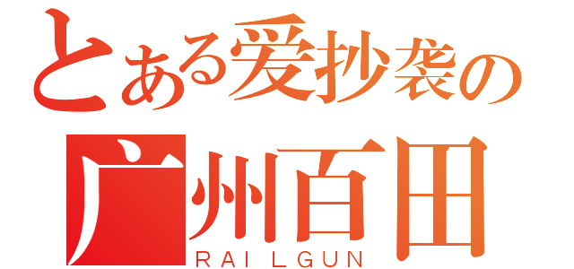 とある爱抄袭の广州百田（ＲＡＩＬＧＵＮ）