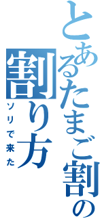 とあるたまご割り機の割り方Ⅱ（ソリで来た）