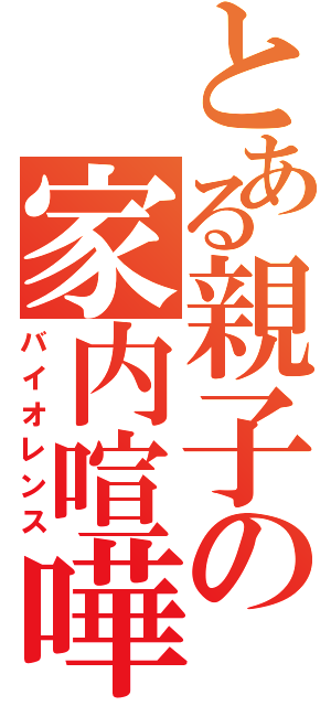 とある親子の家内喧嘩（バイオレンス）