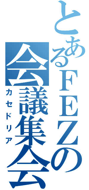 とあるＦＥＺの会議集会（カセドリア）