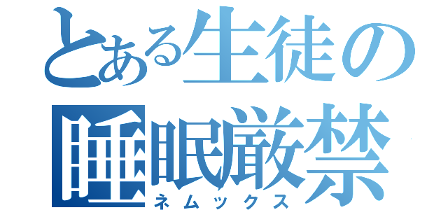 とある生徒の睡眠厳禁（ネムックス）