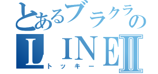 とあるブラクラのＬＩＮＥ炎上Ⅱ（トッキー）