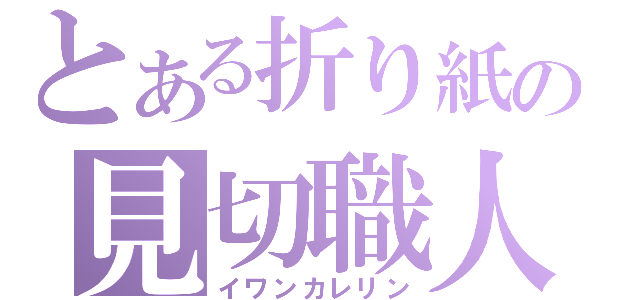 とある折り紙の見切職人（イワンカレリン）