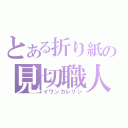 とある折り紙の見切職人（イワンカレリン）