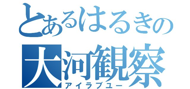 とあるはるきの大河観察（アイラブユー）