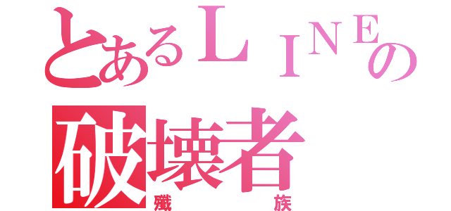 とあるＬＩＮＥの破壊者（殲族）