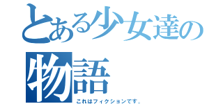 とある少女達の物語（これはフィクションです。）