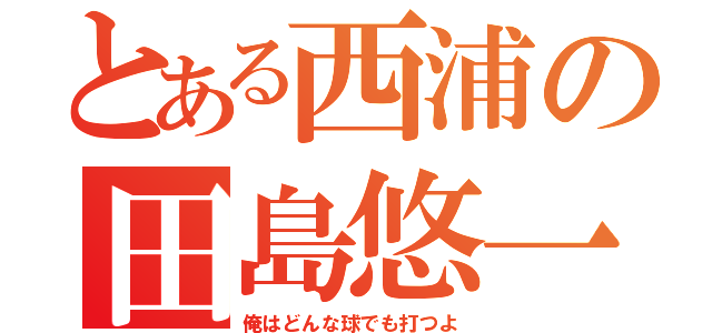 とある西浦の田島悠一郎（俺はどんな球でも打つよ）