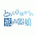 とある卓球教室の拡声器娘（）