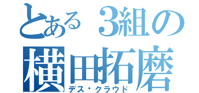 とある３組の横田拓磨（デス·クラウド）