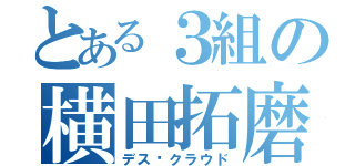 とある３組の横田拓磨（デス·クラウド）